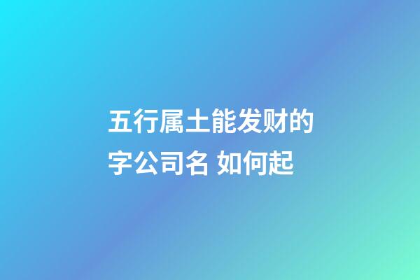 五行属土能发财的字公司名 如何起-第1张-公司起名-玄机派